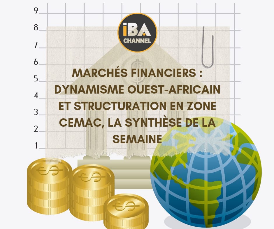 Marchés Financiers : Dynamisme ouest-africain et structuration en zone CEMAC, la synthèse de la semaine